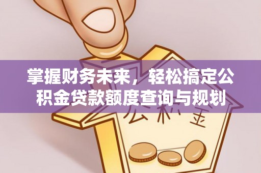 怀宁掌握财务未来，轻松搞定公积金贷款额度查询与规划