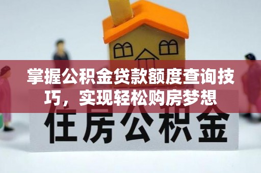 怀宁掌握公积金贷款额度查询技巧，实现轻松购房梦想