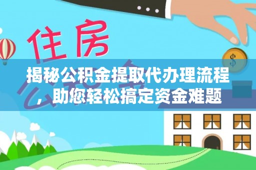 怀宁揭秘公积金提取代办理流程，助您轻松搞定资金难题