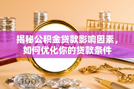怀宁揭秘公积金贷款影响因素，如何优化你的贷款条件