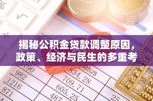 怀宁揭秘公积金贷款调整原因，政策、经济与民生的多重考量