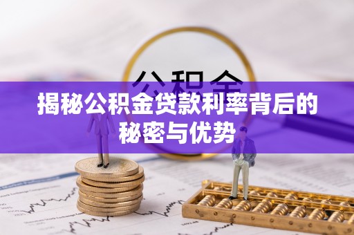 怀宁揭秘公积金贷款利率背后的秘密与优势