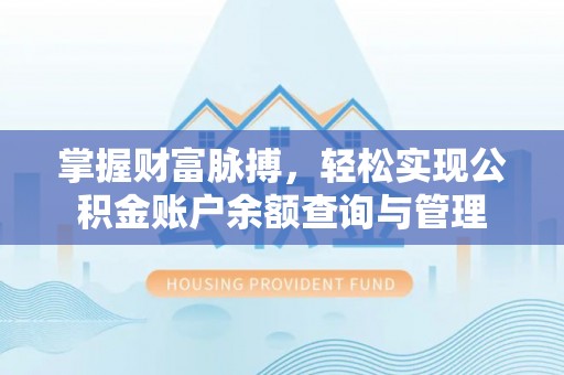 怀宁掌握财富脉搏，轻松实现公积金账户余额查询与管理