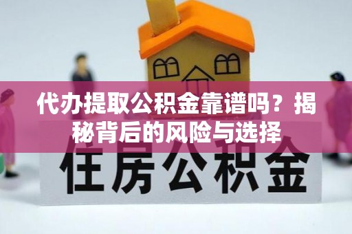 怀宁代办提取公积金靠谱吗？揭秘背后的风险与选择