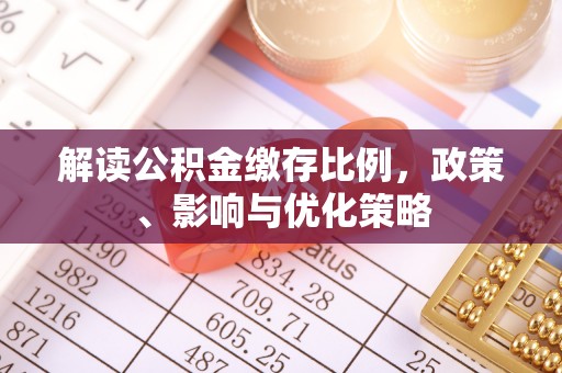 怀宁解读公积金缴存比例，政策、影响与优化策略