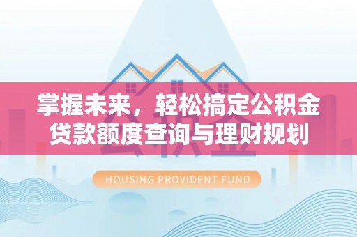 怀宁掌握未来，轻松搞定公积金贷款额度查询与理财规划