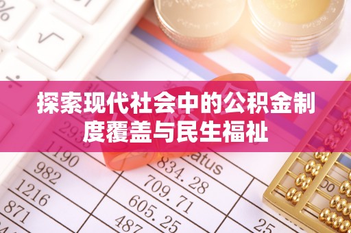 怀宁探索现代社会中的公积金制度覆盖与民生福祉
