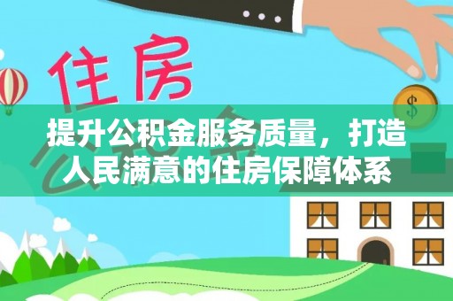 怀宁提升公积金服务质量，打造人民满意的住房保障体系