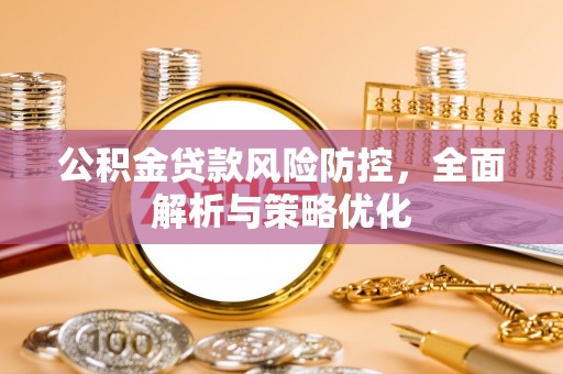 怀宁公积金贷款风险防控，全面解析与策略优化