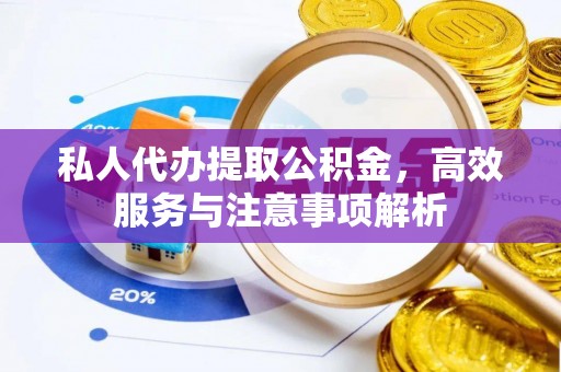 怀宁私人代办提取公积金，高效服务与注意事项解析