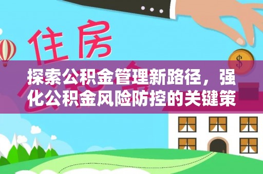 怀宁探索公积金管理新路径，强化公积金风险防控的关键策略