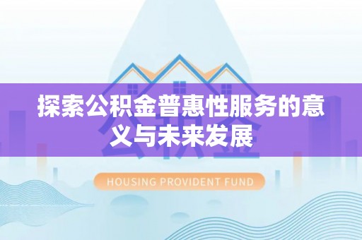 怀宁探索公积金普惠性服务的意义与未来发展