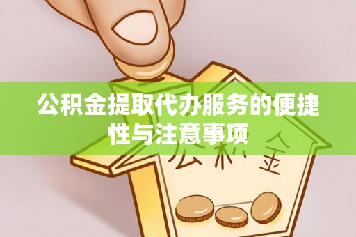 怀宁公积金提取代办服务的便捷性与注意事项