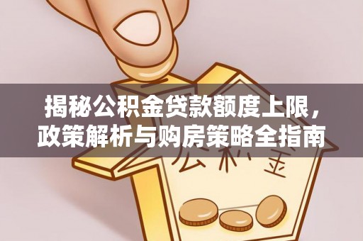 怀宁揭秘公积金贷款额度上限，政策解析与购房策略全指南