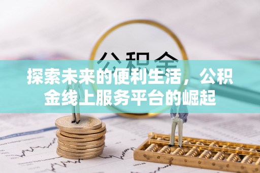 怀宁探索未来的便利生活，公积金线上服务平台的崛起