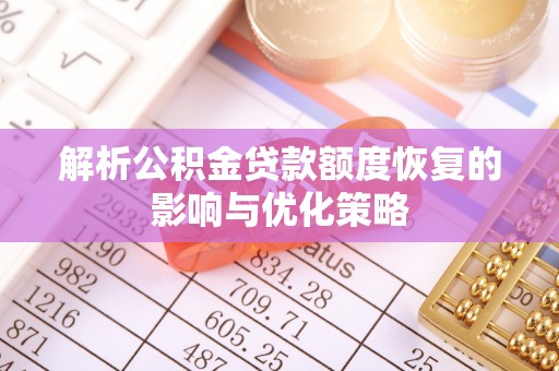 怀宁解析公积金贷款额度恢复的影响与优化策略