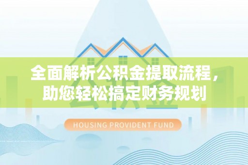 怀宁全面解析公积金提取流程，助您轻松搞定财务规划
