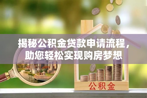 怀宁揭秘公积金贷款申请流程，助您轻松实现购房梦想