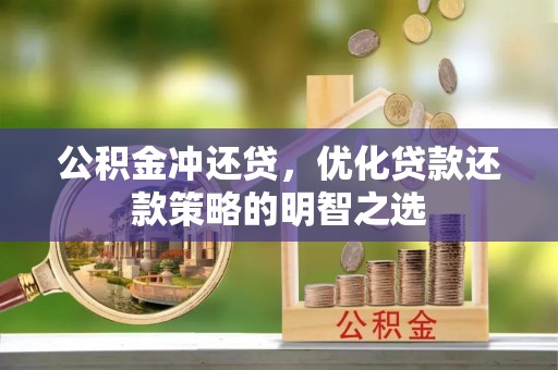 怀宁公积金冲还贷，优化贷款还款策略的明智之选