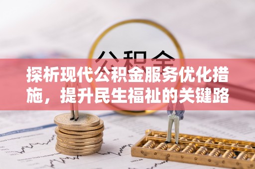 怀宁探析现代公积金服务优化措施，提升民生福祉的关键路径