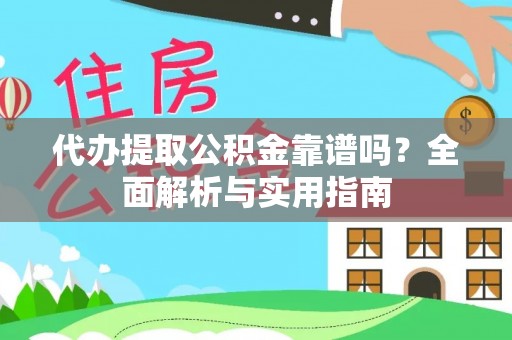怀宁代办提取公积金靠谱吗？全面解析与实用指南