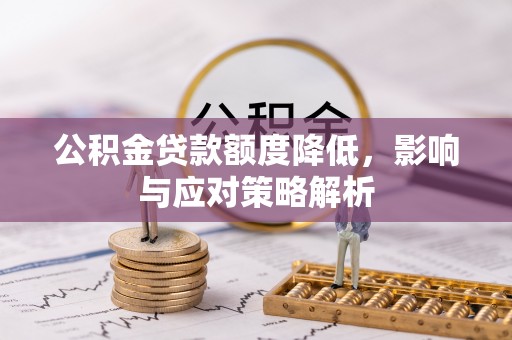 怀宁公积金贷款额度降低，影响与应对策略解析