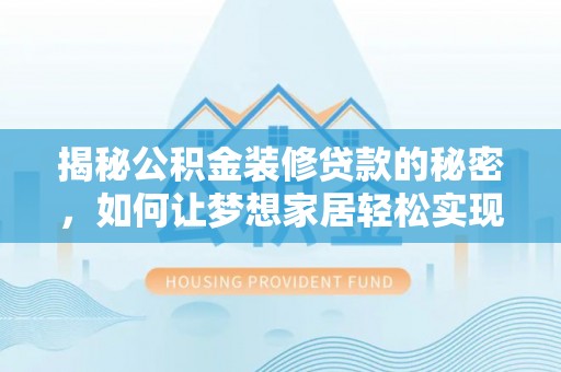 怀宁揭秘公积金装修贷款的秘密，如何让梦想家居轻松实现？