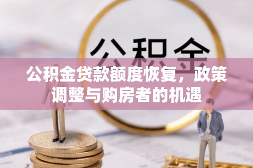 怀宁公积金贷款额度恢复，政策调整与购房者的机遇