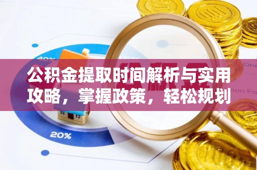 怀宁公积金提取时间解析与实用攻略，掌握政策，轻松规划未来