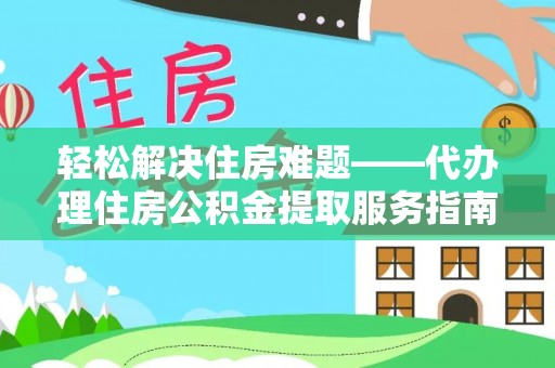 怀宁轻松解决住房难题——代办理住房公积金提取服务指南