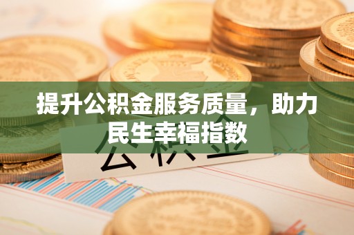 怀宁提升公积金服务质量，助力民生幸福指数