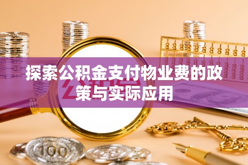 怀宁探索公积金支付物业费的政策与实际应用