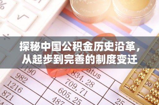 怀宁探秘中国公积金历史沿革，从起步到完善的制度变迁
