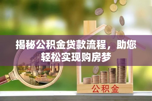 怀宁揭秘公积金贷款流程，助您轻松实现购房梦