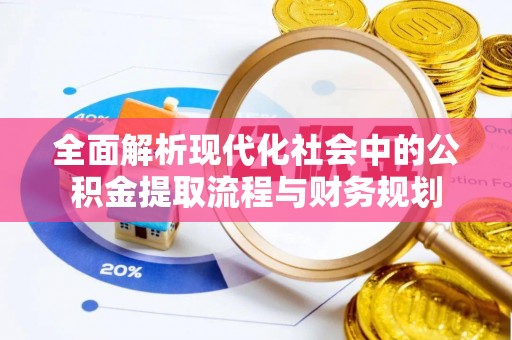 怀宁全面解析现代化社会中的公积金提取流程与财务规划