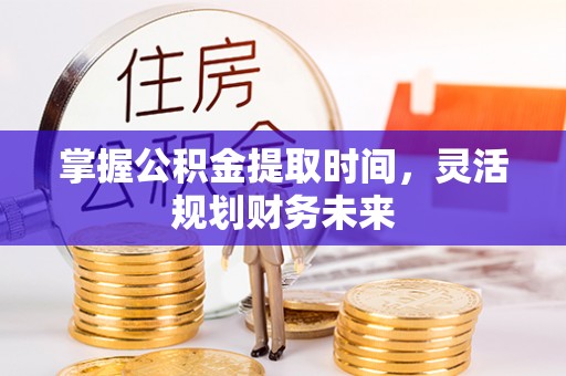 怀宁掌握公积金提取时间，灵活规划财务未来