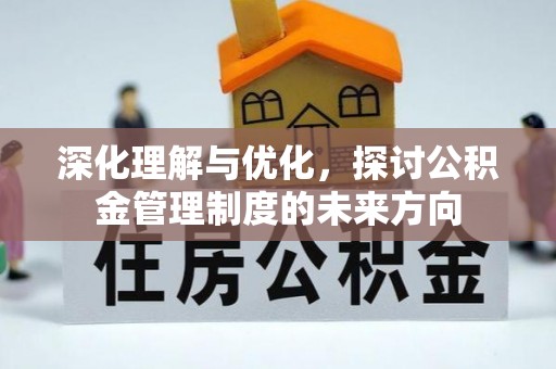 怀宁深化理解与优化，探讨公积金管理制度的未来方向