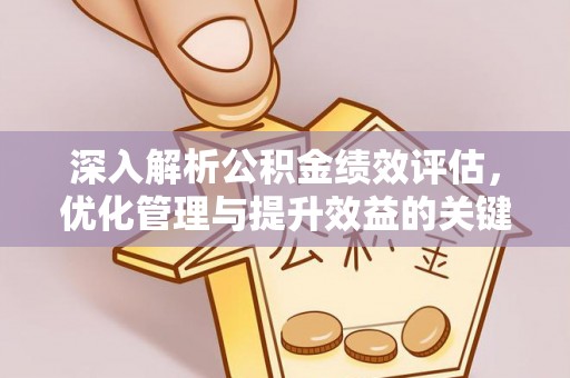 怀宁深入解析公积金绩效评估，优化管理与提升效益的关键路径