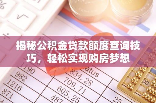 怀宁揭秘公积金贷款额度查询技巧，轻松实现购房梦想