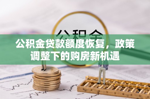 怀宁公积金贷款额度恢复，政策调整下的购房新机遇