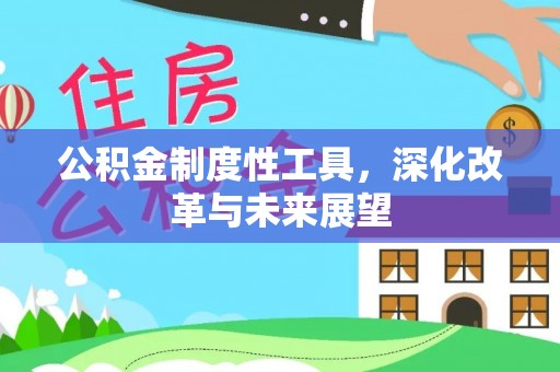 怀宁公积金制度性工具，深化改革与未来展望