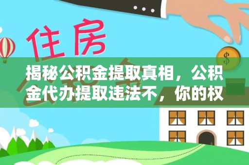 怀宁揭秘公积金提取真相，公积金代办提取违法不，你的权益如何保障？
