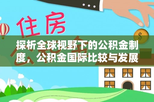 怀宁探析全球视野下的公积金制度，公积金国际比较与发展趋势