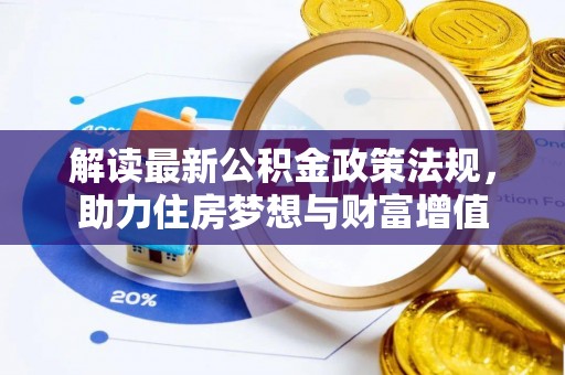 怀宁解读最新公积金政策法规，助力住房梦想与财富增值
